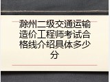 滁州二级交通运输造价工程师考试合格线介绍具体多少分