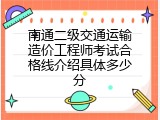 南通二级交通运输造价工程师考试合格线介绍具体多少分
