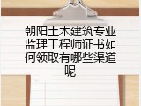 朝阳土木建筑专业监理工程师证书如何领取有哪些渠道呢