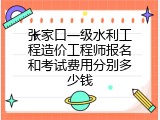 张家口一级水利工程造价工程师报名和考试费用分别多少钱