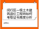 闵行区一级土木建筑造价工程师如何考取证书难度分析