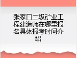 张家口二级矿业工程建造师在哪里报名具体报考时间介绍