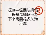 抚顺一级民航机场工程建造师证书考下来需要花多久难不难