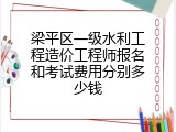 梁平区一级水利工程造价工程师报名和考试费用分别多少钱