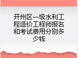 开州区一级水利工程造价工程师报名和考试费用分别多少钱