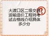 大渡口区二级交通运输造价工程师考试合格线介绍具体多少分