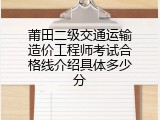 莆田二级交通运输造价工程师考试合格线介绍具体多少分