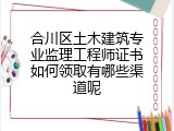 合川区土木建筑专业监理工程师证书如何领取有哪些渠道呢