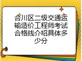合川区二级交通运输造价工程师考试合格线介绍具体多少分