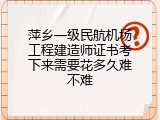 萍乡一级民航机场工程建造师证书考下来需要花多久难不难