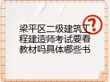 梁平区二级建筑工程建造师考试要看教材吗具体哪些书