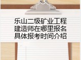 乐山二级矿业工程建造师在哪里报名具体报考时间介绍