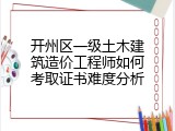 开州区一级土木建筑造价工程师如何考取证书难度分析