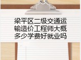 梁平区二级交通运输造价工程师大概多少学费好就业吗