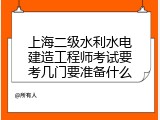 上海二级水利水电建造工程师考试要考几门要准备什么
