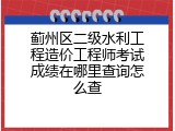 蓟州区二级水利工程造价工程师考试成绩在哪里查询怎么查