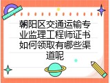 朝阳区交通运输专业监理工程师证书如何领取有哪些渠道呢