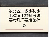 东丽区二级水利水电建造工程师考试要考几门要准备什么