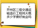开州区二级交通运输造价工程师大概多少学费好就业吗