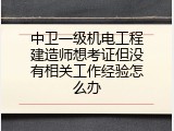 中卫一级机电工程建造师想考证但没有相关工作经验怎么办