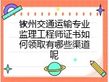 钦州交通运输专业监理工程师证书如何领取有哪些渠道呢