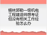 锡林郭勒一级机电工程建造师想考证但没有相关工作经验怎么办