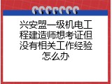 兴安盟一级机电工程建造师想考证但没有相关工作经验怎么办