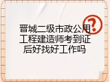 晋城二级市政公用工程建造师考到证后好找好工作吗