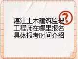 湛江土木建筑监理工程师在哪里报名具体报考时间介绍