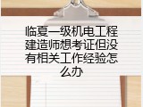 临夏一级机电工程建造师想考证但没有相关工作经验怎么办