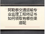 阿勒泰交通运输专业监理工程师证书如何领取有哪些渠道呢
