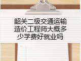 韶关二级交通运输造价工程师大概多少学费好就业吗