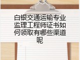 白银交通运输专业监理工程师证书如何领取有哪些渠道呢