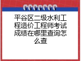平谷区二级水利工程造价工程师考试成绩在哪里查询怎么查