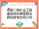 成都二级矿业工程建造师在哪里报名具体报考时间介绍