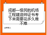 成都一级民航机场工程建造师证书考下来需要花多久难不难