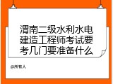 渭南二级水利水电建造工程师考试要考几门要准备什么
