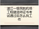 湛江一级民航机场工程建造师证书考试通过后怎么找工作