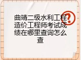 曲靖二级水利工程造价工程师考试成绩在哪里查询怎么查
