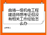 曲靖一级机电工程建造师想考证但没有相关工作经验怎么办
