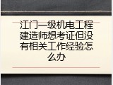 江门一级机电工程建造师想考证但没有相关工作经验怎么办