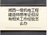 湘西一级机电工程建造师想考证但没有相关工作经验怎么办