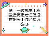 荆门一级机电工程建造师想考证但没有相关工作经验怎么办
