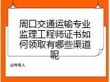 周口交通运输专业监理工程师证书如何领取有哪些渠道呢