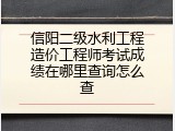 信阳二级水利工程造价工程师考试成绩在哪里查询怎么查