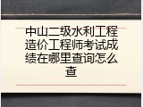 中山二级水利工程造价工程师考试成绩在哪里查询怎么查