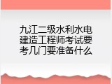 九江二级水利水电建造工程师考试要考几门要准备什么