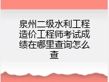 泉州二级水利工程造价工程师考试成绩在哪里查询怎么查