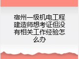 宿州一级机电工程建造师想考证但没有相关工作经验怎么办