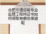 合肥交通运输专业监理工程师证书如何领取有哪些渠道呢